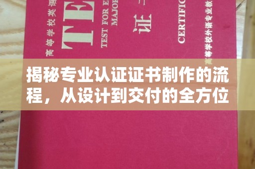 宁河揭秘专业认证证书制作的流程，从设计到交付的全方位解析